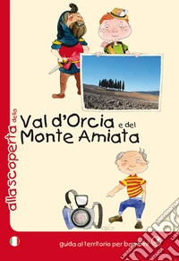 Alla scoperta della Val d'Orcia e del Monte Amiata. Ediz. illustrata libro