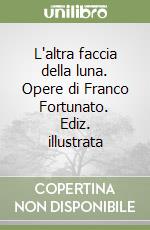 L'altra faccia della luna. Opere di Franco Fortunato. Ediz. illustrata libro