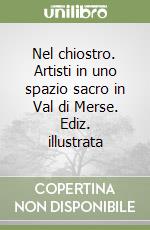 Nel chiostro. Artisti in uno spazio sacro in Val di Merse. Ediz. illustrata libro