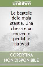 Le beatelle della mala stantia. Una chiesa e un convento perduti e ritrovati libro