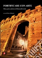 Fortificare con arte. Mura, porte e fortezze di Siena nella storia libro