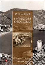 I minatori del Giglio. Storia della miniera e altri ricordi libro