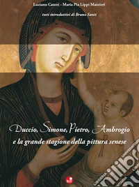 Duccio, Simone, Pietro, Ambrogio e la grande stagione della pittura senese libro
