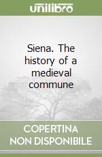 Siena. The history of a medieval commune libro