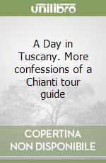 A Day in Tuscany. More confessions of a Chianti tour guide libro