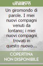 Un giromondo di parole. I miei nuovi compagni venuti da lontano; i miei nuovi compagni trovati in questo nuovo paese, pensieri, sentimenti, considerazioni libro