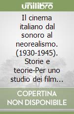 Il cinema italiano dal sonoro al neorealismo. (1930-1945). Storie e teorie-Per uno studio dei film del 'ventennio'. Vol. 1 libro