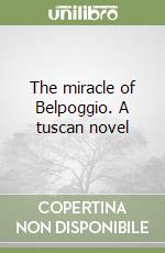 The miracle of Belpoggio. A tuscan novel libro