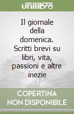 Il giornale della domenica. Scritti brevi su libri, vita, passioni e altre inezie libro