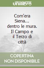 Com'era Siena... dentro le mura. Il Campo e il Terzo di città libro