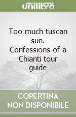 Too much tuscan sun. Confessions of a Chianti tour guide libro