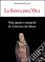 La santa dell'Oca. Vita, morte e miracoli di Caterina da Siena libro