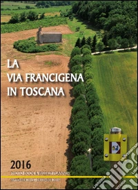 La via Francigena in Toscana 2016. Photo book & weekly planner (September 2015-December 2016) libro