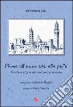 Prima all'osso che alla pelle. Parole e storie del vernacolo senese libro