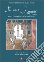 Fantastichi e lunatichi. Antichi e moderni parlari dei senesi libro