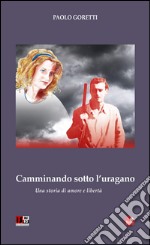 Camminando sotto l'uragano. Una storia di amore e libertà libro