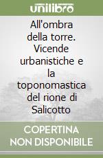 All'ombra della torre. Vicende urbanistiche e la toponomastica del rione di Salicotto libro