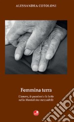 Femmina terra. L'amore, le passioni e le lotte nella Montalcino mezzadrile libro