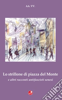 «Lo strillone di Piazza del Monte» e altri racconti antifascisti senesi libro