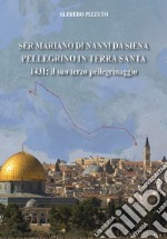 Ser Mariano di Nanni da Siena pellegrino in Terra Santa. 1431: il suo terzo pellegrinaggio libro