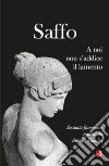 Saffo. A noi non s'addice il lamento. Testo greco a fronte libro di Vannini Antonio