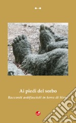 Ai piedi del sorbo. Racconti antifascisti in terra di Siena libro