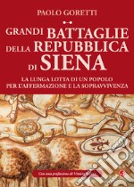 Grandi battaglie della Repubblica di Siena. La lunga lotta di un popolo per l'affermazione e la sopravvivenza libro