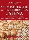 Grandi battaglie della Repubblica di Siena. La lunga lotta di un popolo per l'affermazione e la sopravvivenza libro