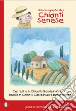 Alla scoperta del Chianti senese. Castellina in Chianti, Gaiole in Chianti, Radda in Chianti, Castelnuovo Berardenga libro