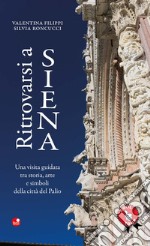 Ritrovarsi a Siena. Una visita guidata tra storia, arte e simboli della città del Palio libro