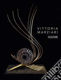 Vittoria Marziari. Sculture. Ediz. illustrata libro
