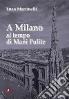 A Milano al tempo di Mani Pulite libro di Martinelli Enzo