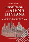 Personaggi di una Siena lontana. Storie di guerrieri, santi, poeti, papi, scienziati, peccatori libro di Goretti Paolo