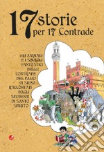 17 storie per 17 contrade. Gli animali e i simboli fantastici delle contrade del Palio di Siena raccontati dagli studenti di Santo Spirito libro