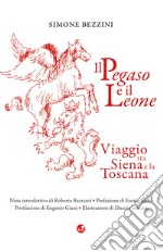 Il Pegaso e il Leone. Viaggio tra Siena e la Toscana libro