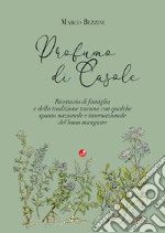 Profumo di Casole. Ricettario di famiglia e della tradizione toscana con qualche spunto nazionale e internazionale del buon mangiare