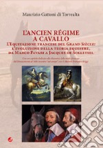 L'Ancien Régime a cavallo. L'equitazione francese del Grand Siècle: l'evoluzione della teoria equestre, da Marco Pavari a Jaques de Solleysel libro