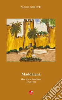 Maddalena. Una storia familiare. 1750-1944