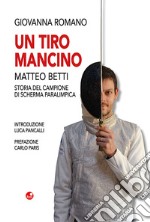 Un tiro mancino. Matteo Betti. Storia del campione di scherma parlimpica libro