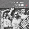 Una storia violenta. Siena e la sua provincia 1919-1922 libro di Maccianti Gabriele