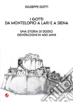 I Gotti da Montelopio a Lari e a Siena. Una storia di dodici generazioni in 400 anni libro