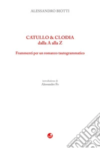 Catullo & Clodia dalla A alla Z. Frammenti per un romanzo tautogrammatico libro