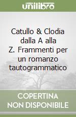 Catullo & Clodia dalla A alla Z. Frammenti per un romanzo tautogrammatico libro