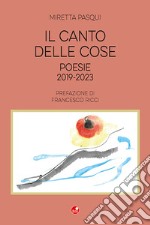 Il canto delle cose. Poesie 2019-2023 libro