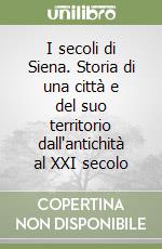 I secoli di Siena. Storia di una città e del suo territorio dall'antichità al XXI secolo libro