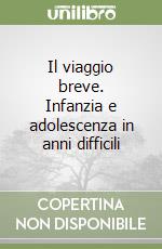 Il viaggio breve. Infanzia e adolescenza in anni difficili libro