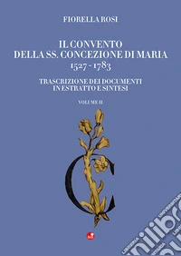 Il Convento della SS. Concezione di Maria 1527-1783. Vol. 2: Trascrizione dei documenti in estratto e sintesi libro