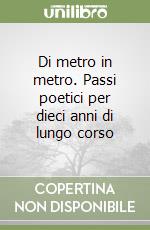 Di metro in metro. Passi poetici per dieci anni di lungo corso