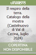 Il respiro della terra. Catalogo della mostra (Castelnuovo di Val di Cecina, luglio 2024)