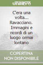 C'era una volta... Ravacciano. Immagini e ricordi di un luogo ormai lontano libro